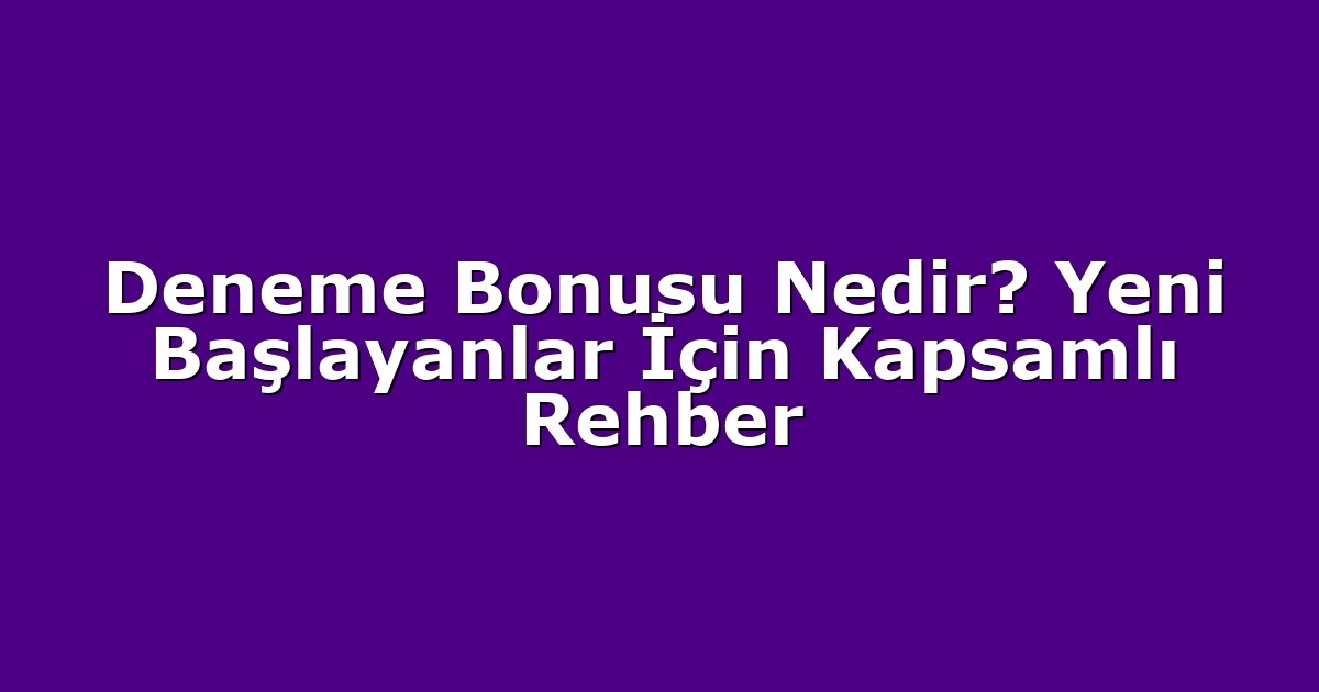 Deneme Bonusu Nedir? Yeni Başlayanlar İçin Kapsamlı Rehber