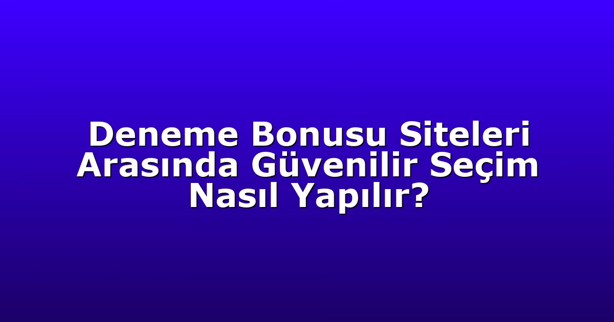 Deneme Bonusu Siteleri Arasında Güvenilir Seçim Nasıl Yapılır?