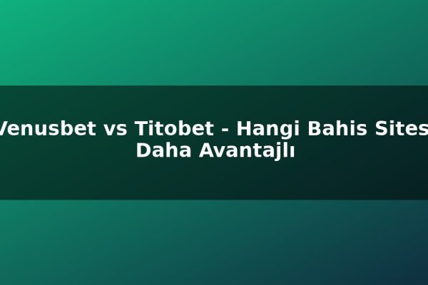Venusbet vs Titobet – Hangi Bahis Sitesi Daha Avantajlı